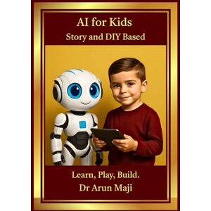 MAJI, DR ARUN AI FOR KIDS: Story and DIY Based (FUTURISTIC SCIENCE, TECHNOLOGY, AND AI) MAJI, DR ARUN AI FOR KIDS: Story and DIY Based (FUTURISTIC SCIENCE, TECHNOLOGY, AND AI)