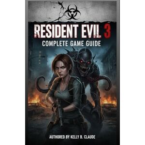 Claude, Kelly B Resident Evil 3: Complete Game Guide: The Ultimate Survival Guide, Strategies, and Secrets of Raccoon City Claude, Kelly B Resident Evil 3: Complete Game Guide: The Ultimate Survival Guide, Strategies, and Secrets of Raccoon City