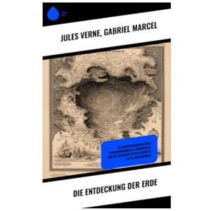 Verne, Jules Die Entdeckung der Erde: Ein Abenteuerroman über Entdeckungsreisen, Pioniergeist und die Wissenschaftler Europas im 19. Jahrhundert Verne, Jules Die Entdeckung der Erde: Ein Abenteuerroman über Entdeckungsreisen, Pioniergeist und die Wissenschaftler Europas im 19. Jahrhundert