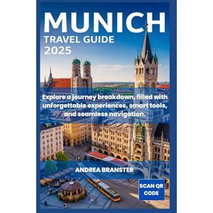 BRANSTER, ANDREA MUNICH TRAVEL GUIDE 2025: Explore a journey breakdown, filled with unforgettable experiences, smart tools, and seamless navigation BRANSTER, ANDREA MUNICH TRAVEL GUIDE 2025: Explore a journey breakdown, filled with unforgettable experiences, smart tools, and seamless navigation
