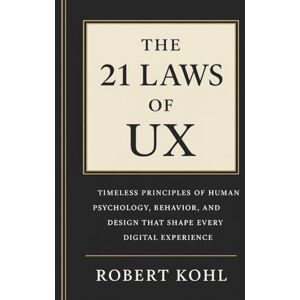 Kohl, Robert The 21 Laws of UX: Timeless Principles of Human Psychology, Behavior, and Design That Shape Every Digital Experience: How Human Psychology Shapes the ... Decide, and Experience the Digital World Kohl, Robert The 21 Laws of UX: Timeless Principles of Human Psychology, Behavior, and Design That Shape Every Digital Experience: How Human Psychology Shapes the ... Decide, and Experience the Digital World