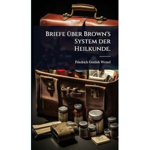 Wetzel, Friedrich Gottlob Briefe Ã1/4ber Brown's System der Heilkunde. Wetzel, Friedrich Gottlob Briefe Ã1/4ber Brown's System der Heilkunde.