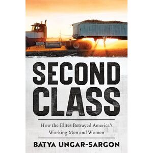 Ungar-Sargon, Batya Second Class: How the Elites Betrayed America's Working Men and Women Ungar-Sargon, Batya Second Class: How the Elites Betrayed America's Working Men and Women