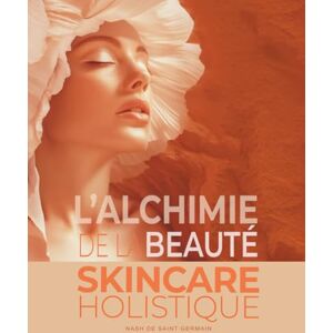 de Saint Germain, Nash L'Alchimie de la beauté: Skincare holistique – Guide complet des soins de la peau, de la jeunesse à l’anti-âge : Pour un rayonnement durable de Saint Germain, Nash L'Alchimie de la beauté: Skincare holistique – Guide complet des soins de la peau, de la jeunesse à l’anti-âge : Pour un rayonnement durable