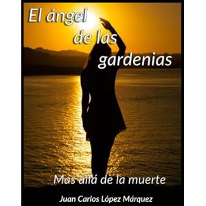 López Márquez, Juan Carlos El ángel de las gardenias: Más allá de la muerte López Márquez, Juan Carlos El ángel de las gardenias: Más allá de la muerte