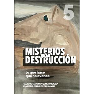 Mosquera Orejuela, Fulvio Octavio Misterios de mi Destrucción: Lo que hace que no avance (Escuela de Enseñanza, con Acompañamiento Emocional y Espiritual) Mosquera Orejuela, Fulvio Octavio Misterios de mi Destrucción: Lo que hace que no avance (Escuela de Enseñanza, con Acompañamiento Emocional y Espiritual)
