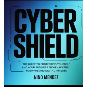 Mendez, Nino Cybershield: The Complete Guide to Protecting Yourself and Your Business From Hackers, Malware and Digital Threats Mendez, Nino Cybershield: The Complete Guide to Protecting Yourself and Your Business From Hackers, Malware and Digital Threats