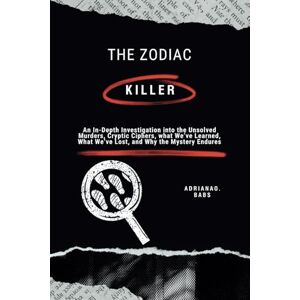 O. Babs, Adriana The Zodiac Killer: An In-Depth Investigation into the Unsolved Murders, Cryptic Ciphers, what We’ve Learned, What We’ve Lost, and Why the Mystery Endures O. Babs, Adriana The Zodiac Killer: An In-Depth Investigation into the Unsolved Murders, Cryptic Ciphers, what We’ve Learned, What We’ve Lost, and Why the Mystery Endures