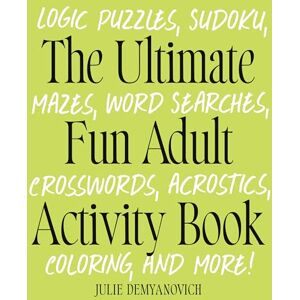 Demyanovich, Julie The Ultimate Fun Adult Activity Book: Logic Puzzles, Sudoku, Mazes, Word Searches, Crosswords, Acrostics, Coloring, and More! Demyanovich, Julie The Ultimate Fun Adult Activity Book: Logic Puzzles, Sudoku, Mazes, Word Searches, Crosswords, Acrostics, Coloring, and More!