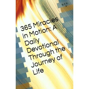 P. IV, Mr. B. F. ~365 Miracles in Motion~: A Daily Devotional Through the Journey of Life P. IV, Mr. B. F. ~365 Miracles in Motion~: A Daily Devotional Through the Journey of Life