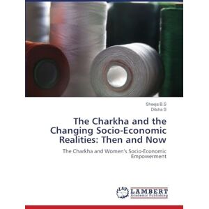 B S, Sheeja The Charkha and the Changing Socio-Economic Realities: Then and Now B S, Sheeja The Charkha and the Changing Socio-Economic Realities: Then and Now