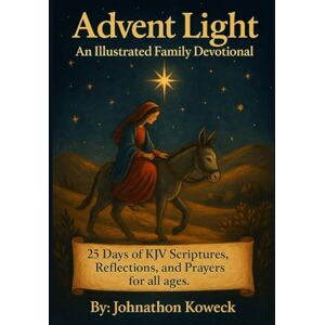 Koweck, Johnathon J Advent Light, An Illustrated Family Devotional: 25 Days of KJV Scripture with New Followers and Kid Friendly Reflections and Prayers Koweck, Johnathon J Advent Light, An Illustrated Family Devotional: 25 Days of KJV Scripture with New Followers and Kid Friendly Reflections and Prayers