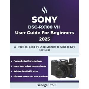 Stoll, George SONY DSC-RX100 VII User Guide for Beginners 2025: A Practical Step by Step Manual to Unlock Key Features Stoll, George SONY DSC-RX100 VII User Guide for Beginners 2025: A Practical Step by Step Manual to Unlock Key Features