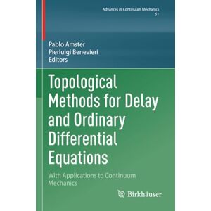 Topological Methods for Delay and Ordinary Differential Equations: With Applications to Continuum Mechanics (Advances in Continuum Mechanics) Topological Methods for Delay and Ordinary Differential Equations: With Applications to Continuum Mechanics (Advances in Continuum Mechanics)