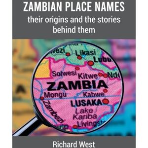 West, Richard Zambian Place Names: their origins and the stories behind them West, Richard Zambian Place Names: their origins and the stories behind them