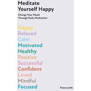 Lamb, Fiona Meditate Yourself Happy: Change Your Mood with 10 Minutes of Daily Meditation Lamb, Fiona Meditate Yourself Happy: Change Your Mood with 10 Minutes of Daily Meditation