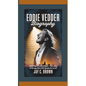 C. Brown, Jay EDDIE VEDDER BIOGRAPHY: Earthling in the Spotlight – The Voice of Grunge Who Still Speaks for Us All C. Brown, Jay EDDIE VEDDER BIOGRAPHY: Earthling in the Spotlight – The Voice of Grunge Who Still Speaks for Us All
