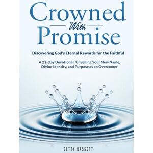 Bassett, Betty Marie Crowned with Promise: Discovering God’s Eternal Rewards for the Faithful: A 21-Day Devotional: Unveiling Your New Name, Divine Identity, and Purpose as an Overcomer Bassett, Betty Marie Crowned with Promise: Discovering God’s Eternal Rewards for the Faithful: A 21-Day Devotional: Unveiling Your New Name, Divine Identity, and Purpose as an Overcomer