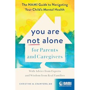 Christine M. Crawford You Are Not Alone for Parents and Caregivers: The NAMI Guide to Navigating Your Child's Mental Health With Advice from Experts and Wisdom from Real Families Christine M. Crawford You Are Not Alone for Parents and Caregivers: The NAMI Guide to Navigating Your Child's Mental Health With Advice from Experts and Wisdom from Real Families