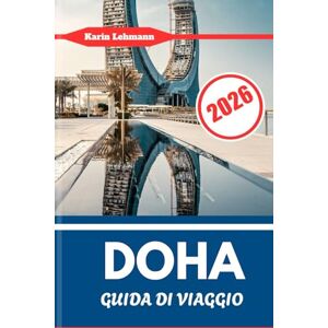 Lehmann, Karin DOHA GUIDA DI VIAGGIO 2026: Cultura, attrazioni, mercati e vita cittadina nella capitale del Qatar Lehmann, Karin DOHA GUIDA DI VIAGGIO 2026: Cultura, attrazioni, mercati e vita cittadina nella capitale del Qatar