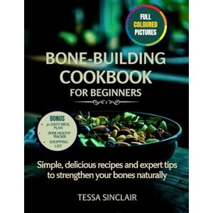Sinclair, Tessa Bone-Building Cookbook for Beginners: Simple, Delicious Recipes and Expert Tips to Strengthen Your Bones Naturally (The Bone-Building Cookbook Series) Sinclair, Tessa Bone-Building Cookbook for Beginners: Simple, Delicious Recipes and Expert Tips to Strengthen Your Bones Naturally (The Bone-Building Cookbook Series)