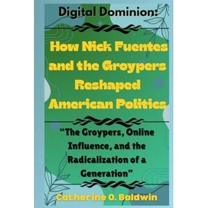 Baldwin, Catherine O. Digital Dominion: How Nick Fuentes and the Groypers Reshaped American Politics: “The Groypers, Online Influence, and the Radicalization of a Generation” Baldwin, Catherine O. Digital Dominion: How Nick Fuentes and the Groypers Reshaped American Politics: “The Groypers, Online Influence, and the Radicalization of a Generation”