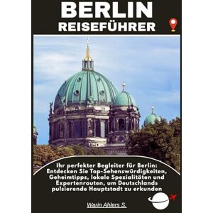 Ahlers, Warin S. BERLIN REISEFÜHRER: Ihr perfekter Begleiter für Berlin: Entdecken Sie Top-Sehenswürdigkeiten, Geheimtipps, lokale Spezialitäten und Expertenrouten, um Deutschlands pulsierende Hauptstadt zu erkunden Ahlers, Warin S. BERLIN REISEFÜHRER: Ihr perfekter Begleiter für Berlin: Entdecken Sie Top-Sehenswürdigkeiten, Geheimtipps, lokale Spezialitäten und Expertenrouten, um Deutschlands pulsierende Hauptstadt zu erkunden