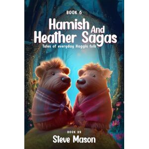 Mason, Steve Hamish And Heather Sagas: Tales Of Everyday Haggis Folk: Magical Journeys with The Haggis Family: Unravelling Secrets, Forging Friendship, and Discovering Bravery in Every Page Mason, Steve Hamish And Heather Sagas: Tales Of Everyday Haggis Folk: Magical Journeys with The Haggis Family: Unravelling Secrets, Forging Friendship, and Discovering Bravery in Every Page