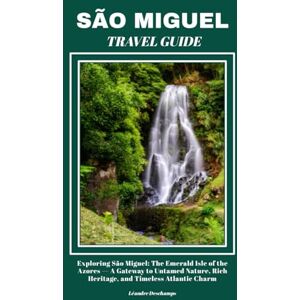 Deschamps, Léandre SÃO MIGUEL TRAVEL GUIDE: Exploring São Miguel: The Emerald Isle of the Azores — A Gateway to Untamed Nature, Rich Heritage, and Timeless Atlantic Charm Deschamps, Léandre SÃO MIGUEL TRAVEL GUIDE: Exploring São Miguel: The Emerald Isle of the Azores — A Gateway to Untamed Nature, Rich Heritage, and Timeless Atlantic Charm