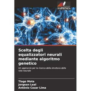 Mota, Tiago Scelta degli equalizzatori neurali mediante algoritmo genetico: Un approccio per la ricerca della struttura della rete neurale Mota, Tiago Scelta degli equalizzatori neurali mediante algoritmo genetico: Un approccio per la ricerca della struttura della rete neurale