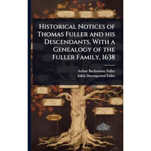 Fuller, Arthur Buckminste Historical Notices of Thomas Fuller and his Descendants, With a Genealogy of the Fuller Family, 1638 Fuller, Arthur Buckminste Historical Notices of Thomas Fuller and his Descendants, With a Genealogy of the Fuller Family, 1638
