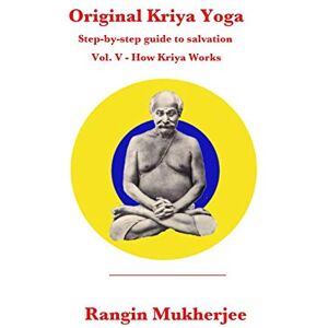 Mukherjee, Rangin Original Kriya Yoga Volume V: Step-by-step Guide to Salvation Mukherjee, Rangin Original Kriya Yoga Volume V: Step-by-step Guide to Salvation