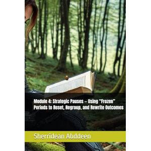 Abddeen, Sherridean Ann-Marie Module 4: Strategic Pauses — Using “Frozen” Periods to Reset, Regroup, and Rewrite Outcomes Abddeen, Sherridean Ann-Marie Module 4: Strategic Pauses — Using “Frozen” Periods to Reset, Regroup, and Rewrite Outcomes