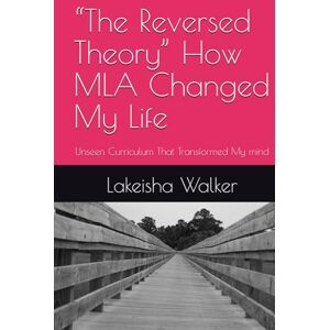 Walker, Lakeisha S “The Reversed Theory” How MLA Changed My Life: Unseen Curriculum That Transformed My mind Walker, Lakeisha S “The Reversed Theory” How MLA Changed My Life: Unseen Curriculum That Transformed My mind