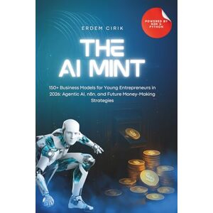 Cırık, Erdem The AI Mint: 150+ Business Models for Young Entrepreneurs in 2026: Agentic AI, n8n, and Future Money-Making Strategies Cırık, Erdem The AI Mint: 150+ Business Models for Young Entrepreneurs in 2026: Agentic AI, n8n, and Future Money-Making Strategies
