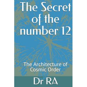 RA, Dr The Secret of the number 12: The Architecture of Cosmic Order ("The Secrets of the Sacred Numbers") RA, Dr The Secret of the number 12: The Architecture of Cosmic Order ("The Secrets of the Sacred Numbers")