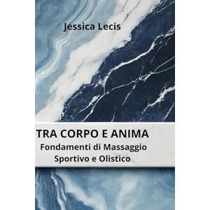 LECIS, JESSICA TRA CORPO E ANIMA Fondamenti di Massaggio Sportivo e Olistico LECIS, JESSICA TRA CORPO E ANIMA Fondamenti di Massaggio Sportivo e Olistico