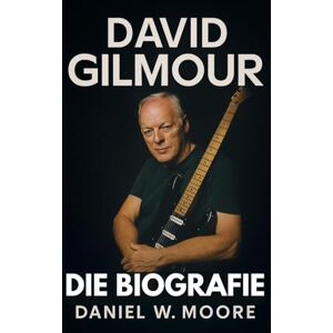 Moore, Daniel W. David Gilmour: Die unautorisierte Biografie Moore, Daniel W. David Gilmour: Die unautorisierte Biografie