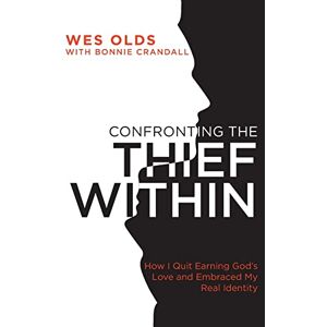 Olds, Wes Confronting the Thief Within: How I Quit Earning God's Love and Embraced My Real Identity Olds, Wes Confronting the Thief Within: How I Quit Earning God's Love and Embraced My Real Identity