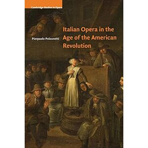 Polzonetti, Pierpaolo Italian Opera in the Age of the American Revolution (Cambridge Studies in Opera) Polzonetti, Pierpaolo Italian Opera in the Age of the American Revolution (Cambridge Studies in Opera)