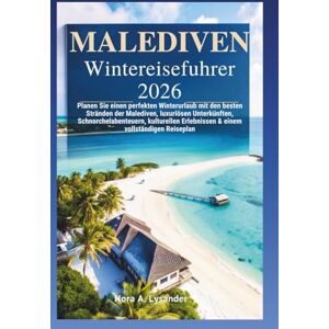 Lysander, Nora A. Malediven Winter Reiseführer 2026: Planen Sie einen perfekten Winterurlaub mit den besten Stränden der Malediven, luxuriösen Unterkünften, Schnorchelabenteue & einem vollstänrn, kulturellen Erlebnisse Lysander, Nora A. Malediven Winter Reiseführer 2026: Planen Sie einen perfekten Winterurlaub mit den besten Stränden der Malediven, luxuriösen Unterkünften, Schnorchelabenteue & einem vollstänrn, kulturellen Erlebnisse