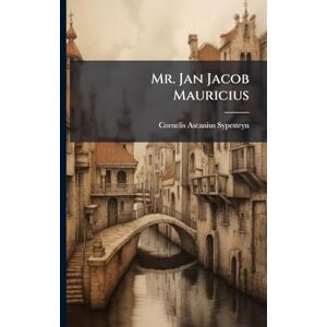 Sypesteyn, Cornelis Ascanius Mr. Jan Jacob Mauricius: Gouverneur-Generaal Van Suriname, Van 1742 Tot 1751 Sypesteyn, Cornelis Ascanius Mr. Jan Jacob Mauricius: Gouverneur-Generaal Van Suriname, Van 1742 Tot 1751