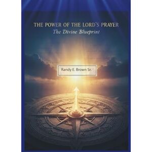 Brown Sr, Randy E The Power of The Lord's Prayer: The Divine Blueprint Brown Sr, Randy E The Power of The Lord's Prayer: The Divine Blueprint