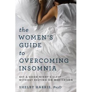 Shelby Harris The Women's Guide to Overcoming Insomnia: Get a Good Night's Sleep Without Relying on Medication Shelby Harris The Women's Guide to Overcoming Insomnia: Get a Good Night's Sleep Without Relying on Medication