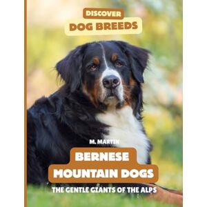 Martin, M Bernese Mountain Dogs: The Gentle Giants of the Alps (Discover Dog Breeds) Martin, M Bernese Mountain Dogs: The Gentle Giants of the Alps (Discover Dog Breeds)