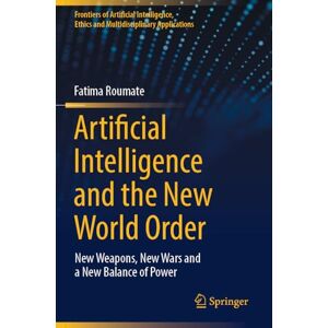 Roumate, Fatima Artificial Intelligence and the New World Order: New weapons, New Wars and a New Balance of Power (Frontiers of Artificial Intelligence, Ethics and Multidisciplinary Applications) Roumate, Fatima Artificial Intelligence and the New World Order: New weapons, New Wars and a New Balance of Power (Frontiers of Artificial Intelligence, Ethics and Multidisciplinary Applications)