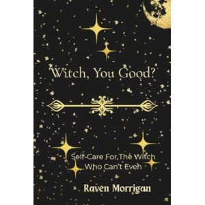 Morrigan, Raven Witch, You Good: Self-Care For The Witch Who Can't Even Morrigan, Raven Witch, You Good: Self-Care For The Witch Who Can't Even