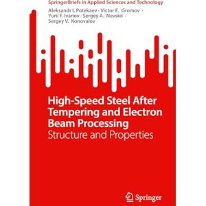 Potekaev, Aleksandr I. High-Speed Steel After Tempering and Electron Beam Processing: Structure and Properties (SpringerBriefs in Applied Sciences and Technology) Potekaev, Aleksandr I. High-Speed Steel After Tempering and Electron Beam Processing: Structure and Properties (SpringerBriefs in Applied Sciences and Technology)