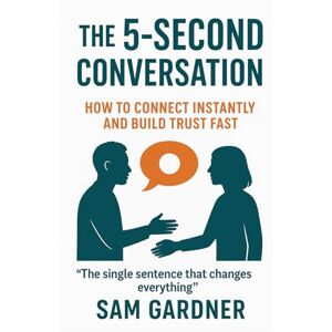 Gardner, Sam The 5-Second Conversation: How to Connect Instantly and Build Trust Fast Gardner, Sam The 5-Second Conversation: How to Connect Instantly and Build Trust Fast