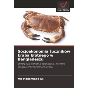 Mohammad Ali, Mir Socjoekonomia tuczników kraba błotnego w Bangladeszu: Obecny stan, marketing, ograniczenia i zalecenia dotyczące zrównoważonego rozwoju: Obecny stan, ... i zalecenia dotycz¿ce zrównowa¿onego rozwoju Mohammad Ali, Mir Socjoekonomia tuczników kraba błotnego w Bangladeszu: Obecny stan, marketing, ograniczenia i zalecenia dotyczące zrównoważonego rozwoju: Obecny stan, ... i zalecenia dotycz¿ce zrównowa¿onego rozwoju
